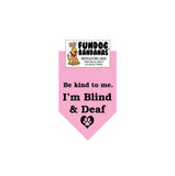 Light Pink miniature dog bandana with Be Kind to Me I'm Blind and Deaf and a paw inside a heart in black ink.