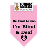 Light Pink one size fits most dog bandana with Be Kind to Me I'm Blind and Deaf and a paw inside a heart in black ink.