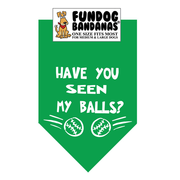 Kelly Green one size fits most dog bandana with Have You Seen My Balls? and 2 tennis balls in white ink.