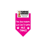 Hot Pink miniature dog bandana with I'm The Reason We Can't Have Nice Things and 2 paws in white ink.