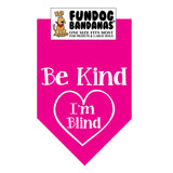 Hot Pink one size fits most dog bandana with Be Kind I'm Blind inside of a heart in white ink.