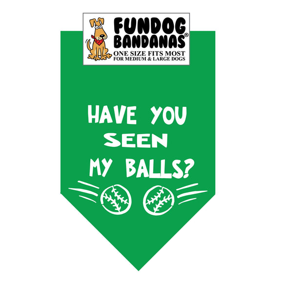 Kelly Green one size fits most dog bandana with Have You Seen My Balls? and 2 tennis balls in white ink.