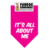Hot Pink one size fits most dog bandana with It's All About Me in white ink.