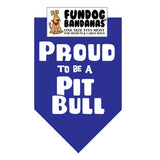 Royal Blue one size fits most dog bandana with Proud to be a Pitbull in white ink.