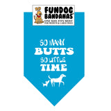 Turquoise one size fits most dog bandana with So Many Butts So Little Time and 2 dogs in white ink.