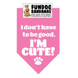 I Don't Have to be Good.  I'M CUTE! Bandana